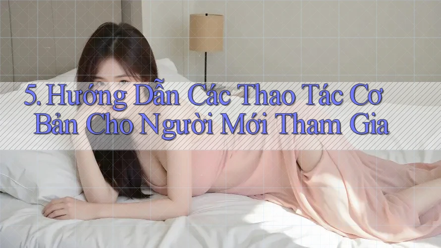 5. Hướng Dẫn Các Thao Tác Cơ Bản Cho Người Mới Tham Gia