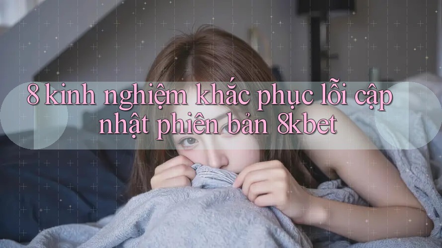 8 kinh nghiệm khắc phục lỗi cập nhật phiên bản 8kbet 8 kinh nghiệm khắc phục lỗi cập nhật phiên bản 8kbet