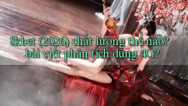8kbet (2026) chất lượng thế nào bài viết phân tích dùng 4G