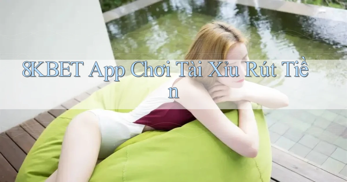 8kbet app chơi tài xỉu rút tiền