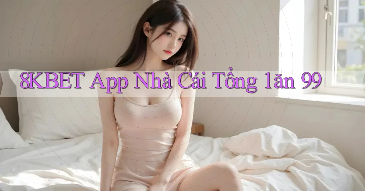 8kbet app nhà cái tổng 1 ăn 99