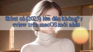 8kbet có (2025) lừa đảo không review trên macOS mới nhất