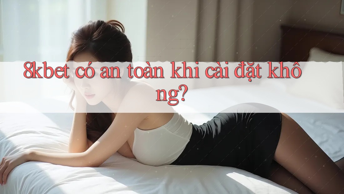 8kbet có an toàn khi cài đặt không?