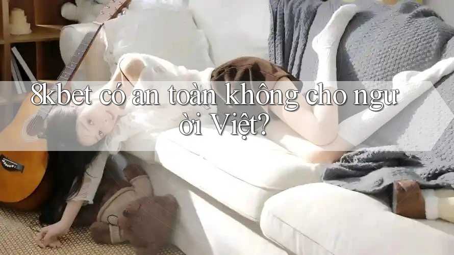 8kbet có an toàn không cho người Việt? 8kbet có an toàn không cho người Việt?