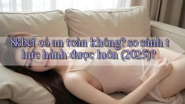 8kbet có an toàn không so sánh thực hành được luôn (2025)