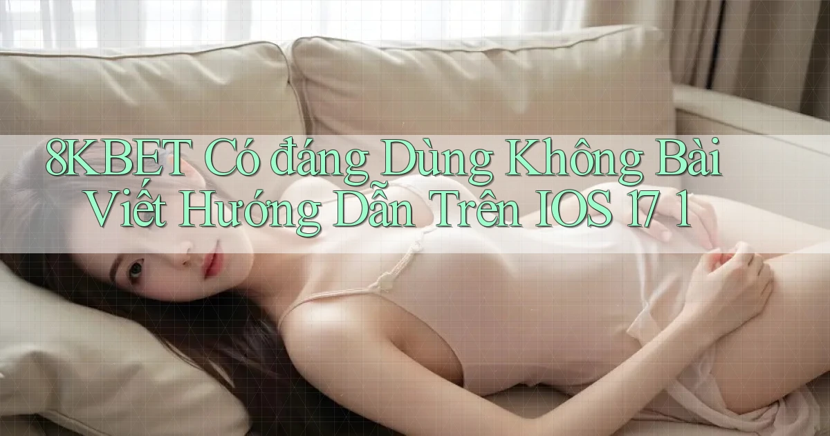 8kbet có đáng dùng không bài viết hướng dẫn trên iOS 17 1