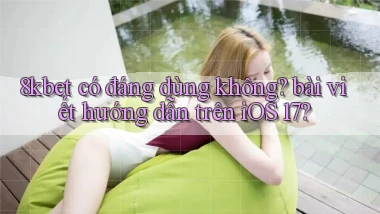 8kbet có đáng dùng không bài viết hướng dẫn trên iOS 17