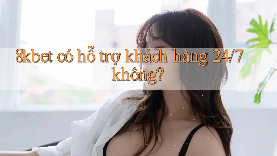 8kbet có hỗ trợ khách hàng 24/7 không? 8kbet có hỗ trợ khách hàng 24/7 không?