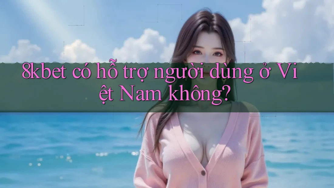 8kbet có hỗ trợ người dùng ở Việt Nam không? 8kbet có hỗ trợ người dùng ở Việt Nam không?