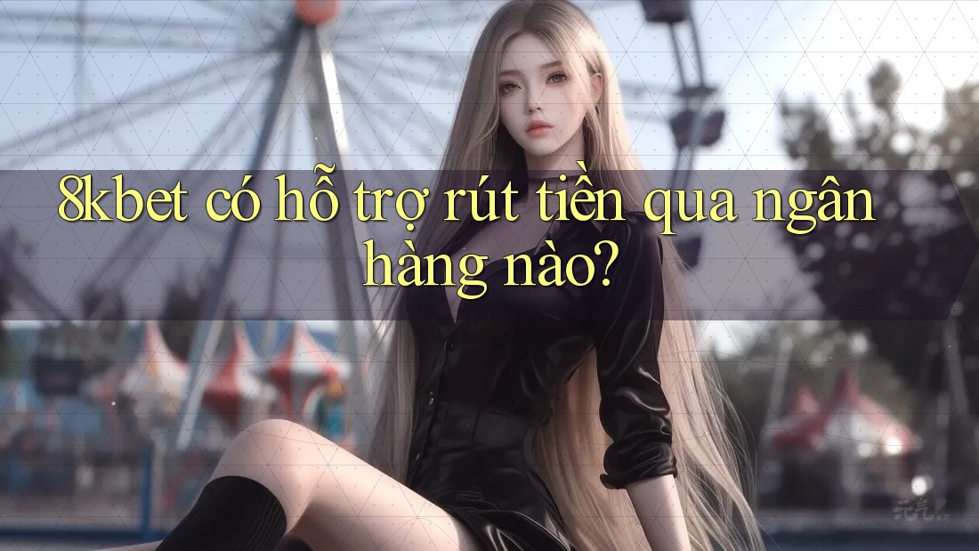 8kbet có hỗ trợ rút tiền qua ngân hàng nào? 8kbet có hỗ trợ rút tiền qua ngân hàng nào?
