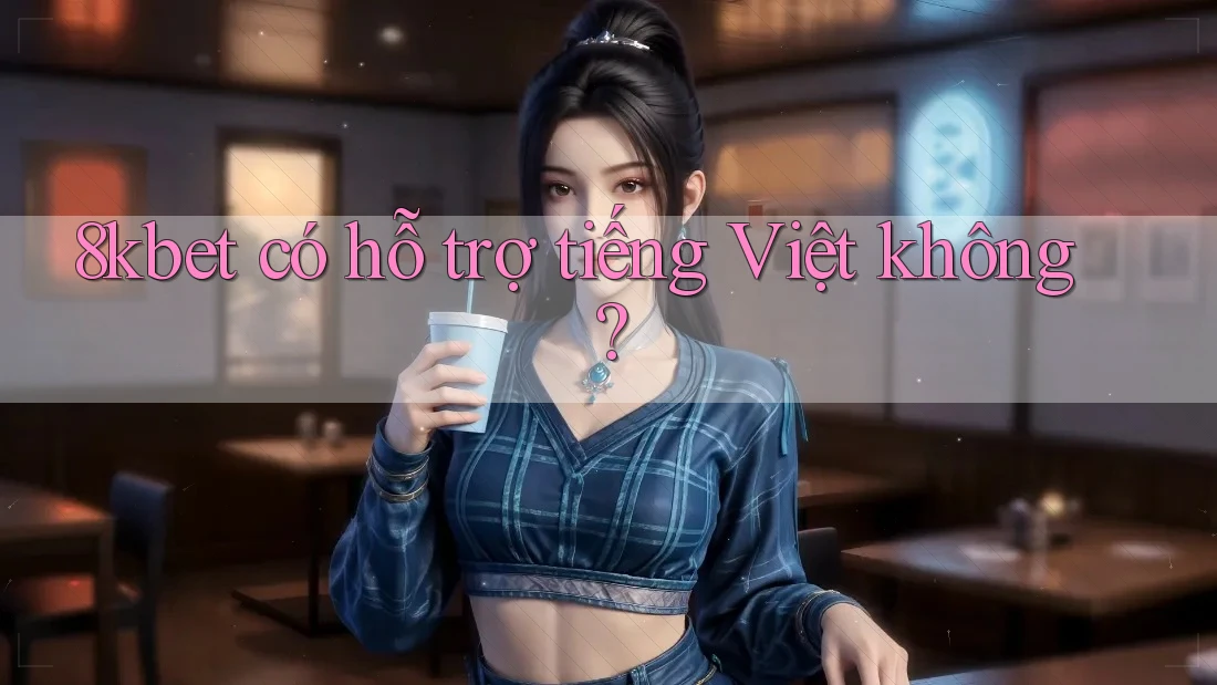 8kbet có hỗ trợ tiếng Việt không? 8kbet có hỗ trợ tiếng Việt không?