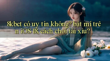 8kbet có uy tín không bật mí trên iOS 18, cách chơi tài xỉu