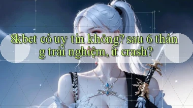 8kbet có uy tín không sau 6 tháng trải nghiệm, ít crash