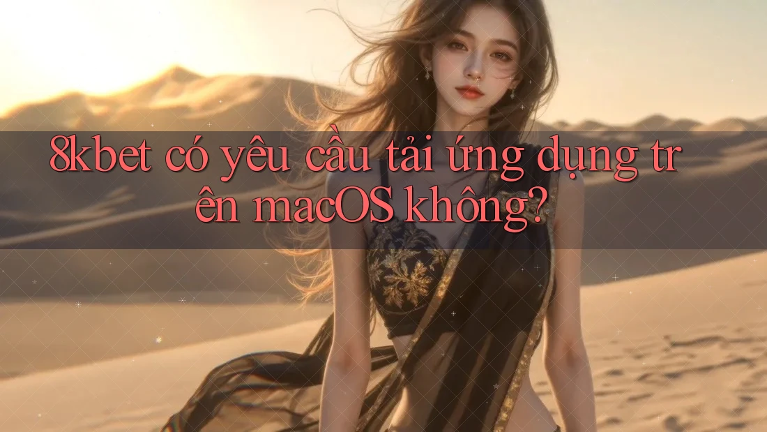 8kbet có yêu cầu tải ứng dụng trên macOS không?