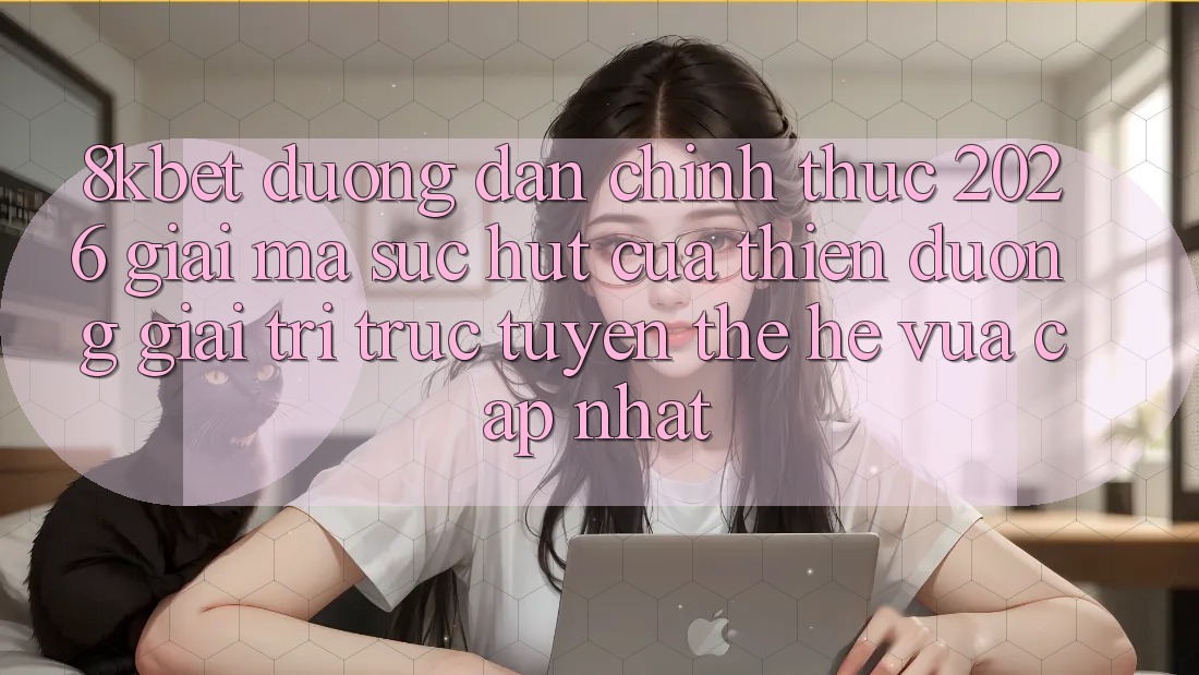 8kbet - Đường dẫn Chính Thức 2026 - Giải Mã Sức Hút Của Thiên Đường Giải Trí Trực Tuyến Thế Hệ Vừa cập nhật 8kbet - Đường dẫn Chính Thức 2026 - Giải Mã Sức Hút Của Thiên Đường Giải Trí Trực Tuyến Thế Hệ Vừa cập nhật