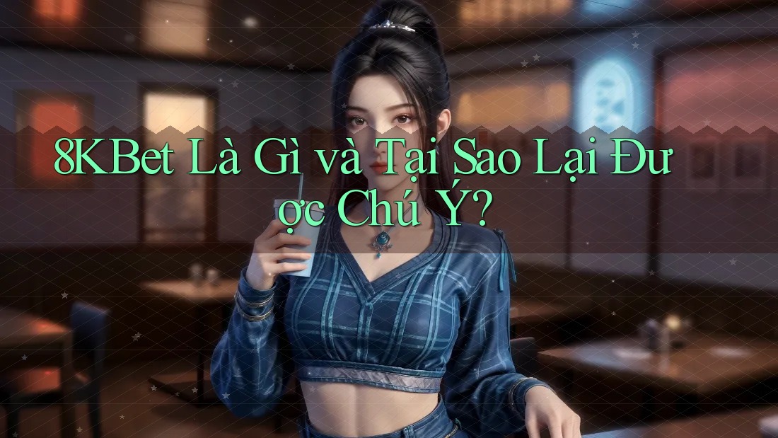 8KBet Là Gì và Tại Sao Lại Được Chú Ý? 8KBet Là Gì và Tại Sao Lại Được Chú Ý?