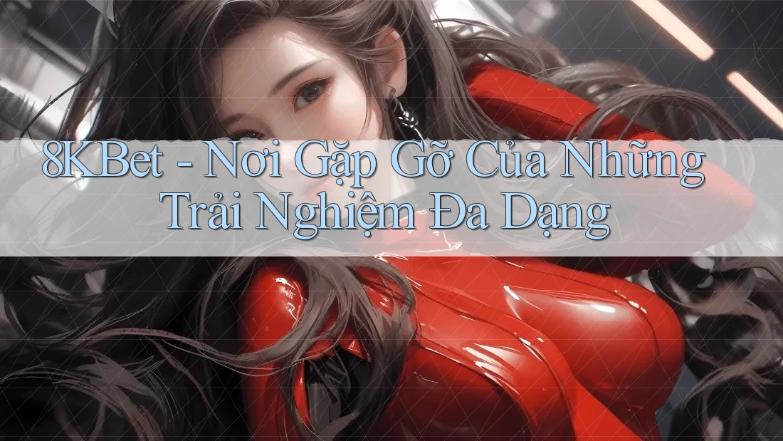 8KBet - Nơi Gặp Gỡ Của Những Trải Nghiệm Đa Dạng 8KBet - Nơi Gặp Gỡ Của Những Trải Nghiệm Đa Dạng
