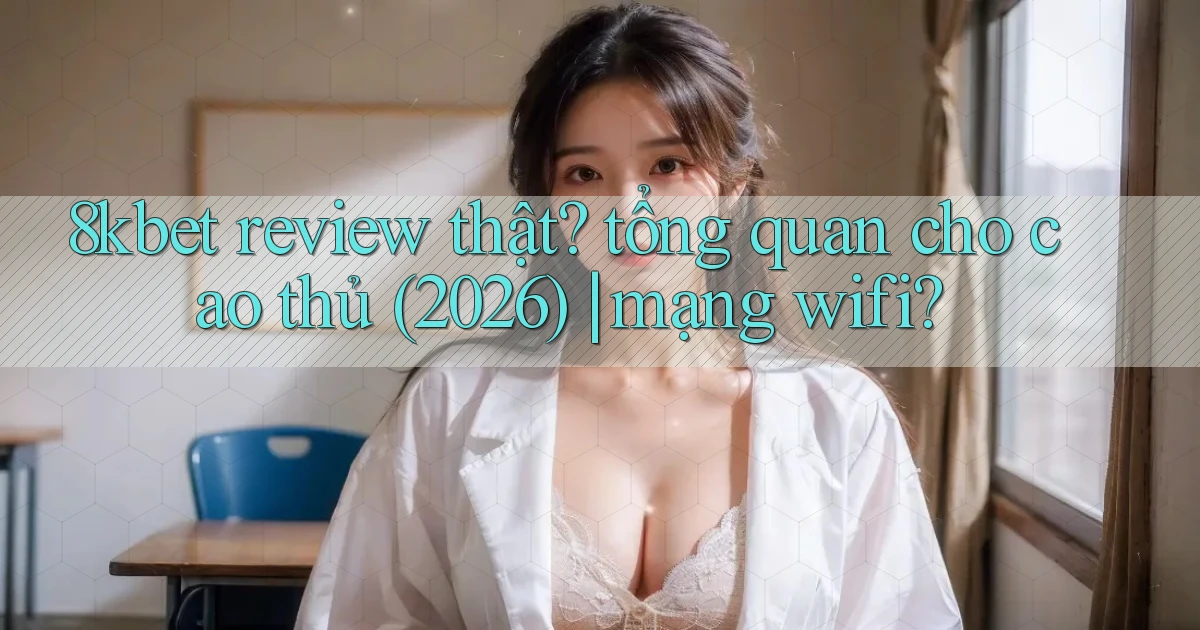 8kbet review thật tổng quan cho cao thủ (2026) mạng wifi