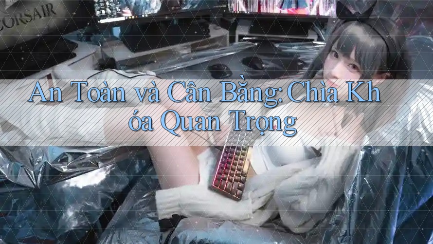 An Toàn và Cân Bằng: Chìa Khóa Quan Trọng An Toàn và Cân Bằng: Chìa Khóa Quan Trọng
