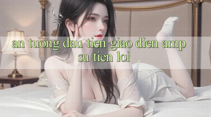 Ấn Tượng Đầu Tiên: Giao Diện & Sự Tiện Lợi Ấn Tượng Đầu Tiên: Giao Diện & Sự Tiện Lợi