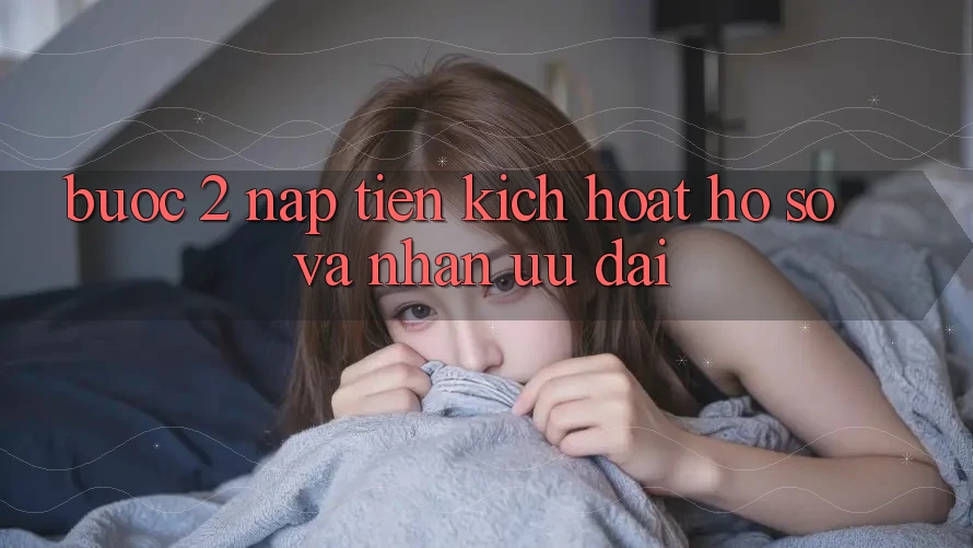 Bước 2: Nạp tiền kích hoạt hồ sơ và Nhận ưu đãi Bước 2: Nạp tiền kích hoạt hồ sơ và Nhận ưu đãi