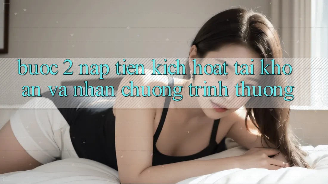Bước 2: Nạp tiền kích hoạt tài khoản và Nhận chương trình thưởng Bước 2: Nạp tiền kích hoạt tài khoản và Nhận chương trình thưởng