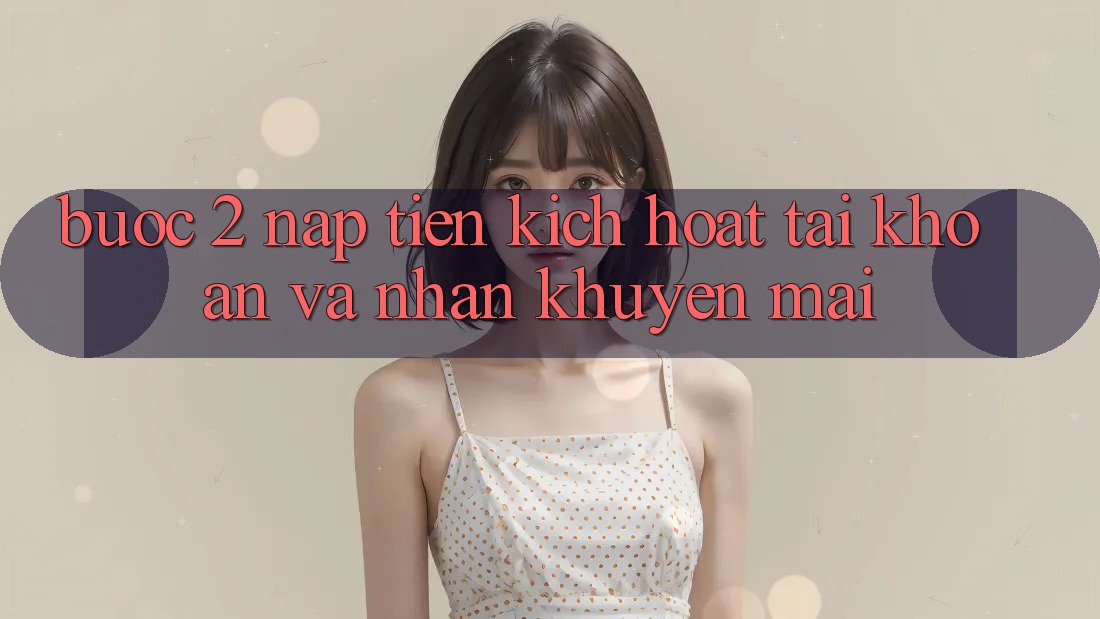 Bước 2: Nạp tiền kích hoạt tài khoản và Nhận khuyến mãi Bước 2: Nạp tiền kích hoạt tài khoản và Nhận khuyến mãi
