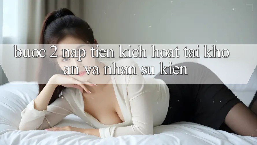 Bước 2: Nạp tiền kích hoạt tài khoản và Nhận sự kiện Bước 2: Nạp tiền kích hoạt tài khoản và Nhận sự kiện