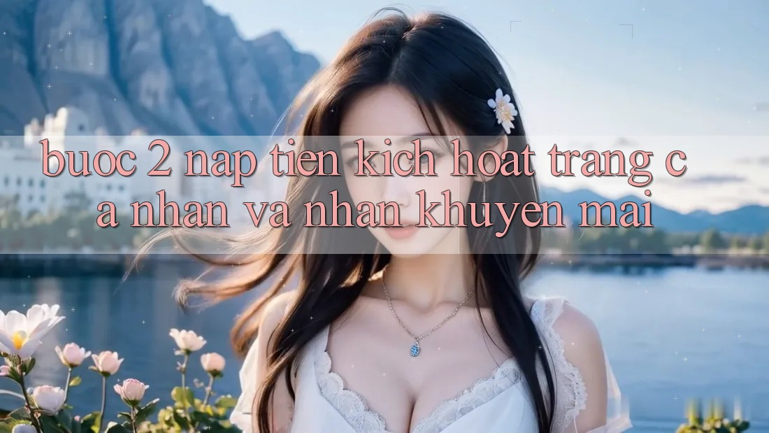 Bước 2: Nạp tiền kích hoạt trang cá nhân và Nhận khuyến mãi Bước 2: Nạp tiền kích hoạt trang cá nhân và Nhận khuyến mãi