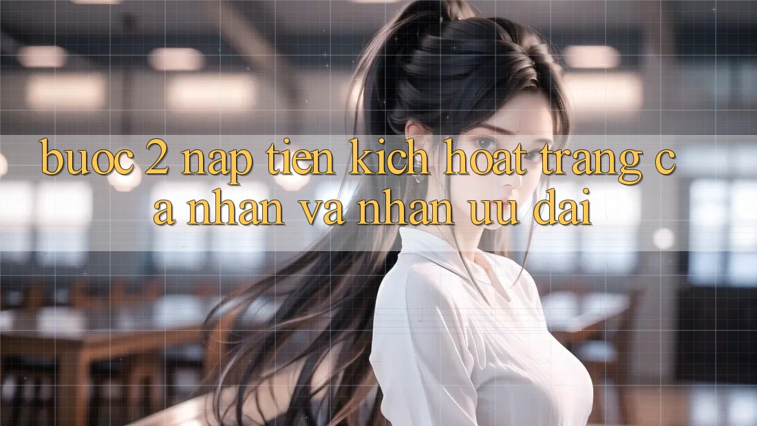 Bước 2: Nạp tiền kích hoạt trang cá nhân và Nhận ưu đãi Bước 2: Nạp tiền kích hoạt trang cá nhân và Nhận ưu đãi