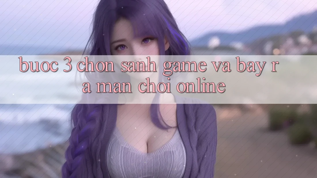 Bước 3: Chọn sảnh game và Bày ra màn chơi online