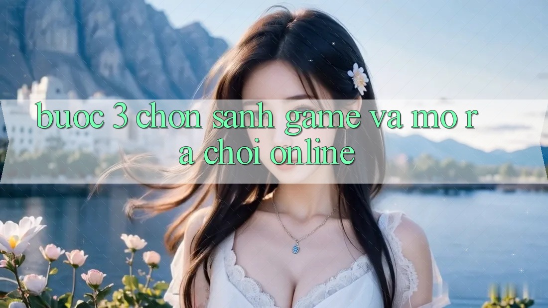 Bước 3: Chọn sảnh game và Mở ra chơi online Bước 3: Chọn sảnh game và Mở ra chơi online