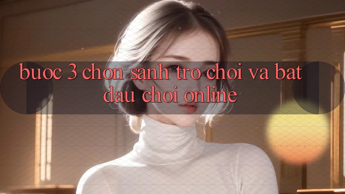 Bước 3: Chọn sảnh trò chơi và Bắt đầu chơi online