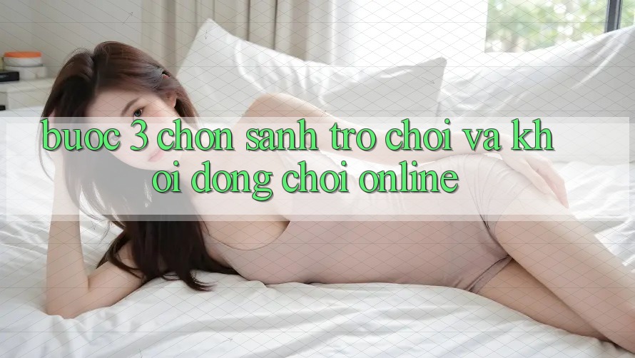 Bước 3: Chọn sảnh trò chơi và Khởi động chơi online Bước 3: Chọn sảnh trò chơi và Khởi động chơi online