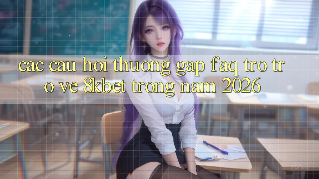 Các Câu Hỏi Thường Gặp (FAQ) Trở trở về 8kbet Trong Năm 2026