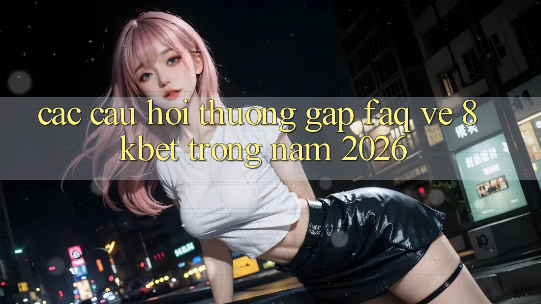Các Câu Hỏi Thường Gặp (FAQ) Về 8kbet Trong Năm 2026