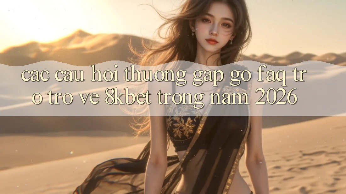 Các Câu Hỏi Thường Gặp gỡ (FAQ) Trở trở về 8kbet Trong Năm 2026