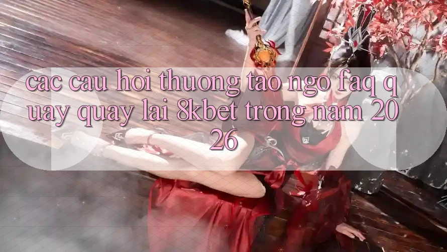 Các Câu Hỏi Thường Tao ngộ (FAQ) Quay quay lại 8kbet Trong Năm 2026 Các Câu Hỏi Thường Tao ngộ (FAQ) Quay quay lại 8kbet Trong Năm 2026
