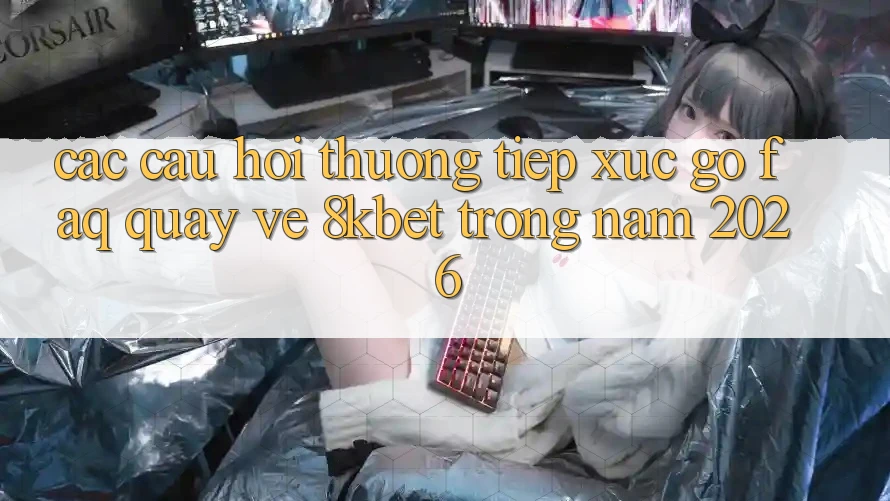 Các Câu Hỏi Thường Tiếp xúc gỡ (FAQ) Quay về 8kbet Trong Năm 2026 Các Câu Hỏi Thường Tiếp xúc gỡ (FAQ) Quay về 8kbet Trong Năm 2026