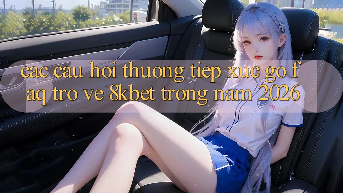 Các Câu Hỏi Thường Tiếp xúc gỡ (FAQ) Trở về 8kbet Trong Năm 2026 Các Câu Hỏi Thường Tiếp xúc gỡ (FAQ) Trở về 8kbet Trong Năm 2026