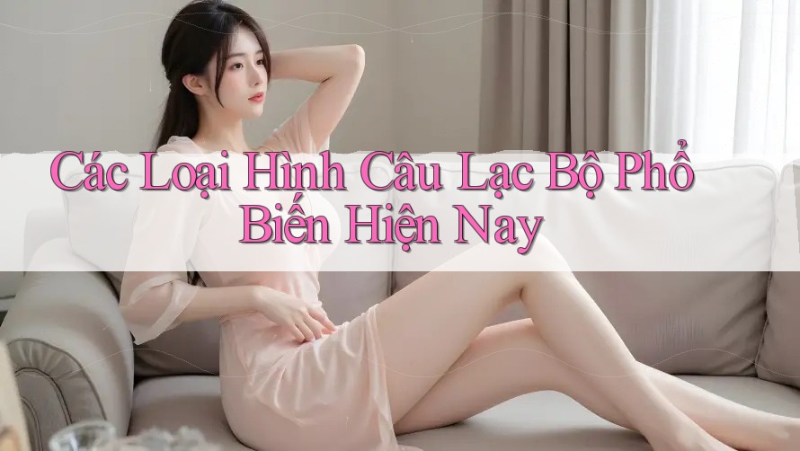 Các Loại Hình Câu Lạc Bộ Phổ Biến Hiện Nay Các Loại Hình Câu Lạc Bộ Phổ Biến Hiện Nay
