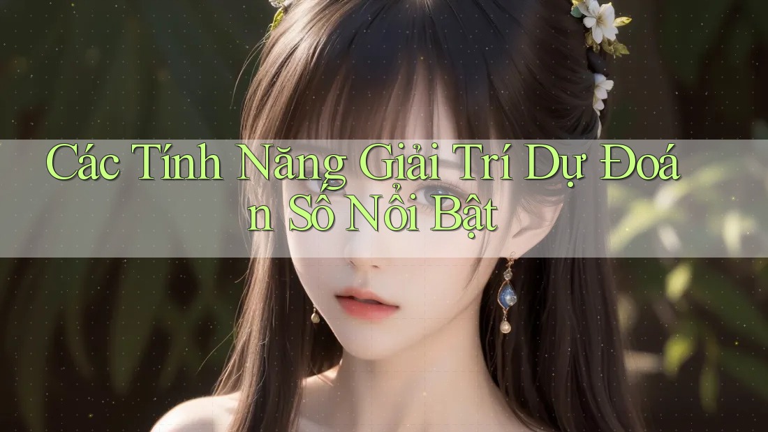 Các Tính Năng Giải Trí Dự Đoán Số Nổi Bật Các Tính Năng Giải Trí Dự Đoán Số Nổi Bật