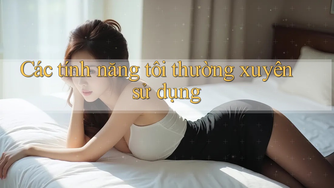 Các tính năng tôi thường xuyên sử dụng Các tính năng tôi thường xuyên sử dụng