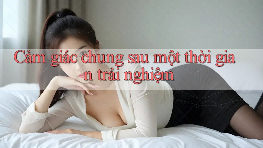 Cảm Giác Chung Sau Một Thời Gian Trải Nghiệm Cảm Giác Chung Sau Một Thời Gian Trải Nghiệm