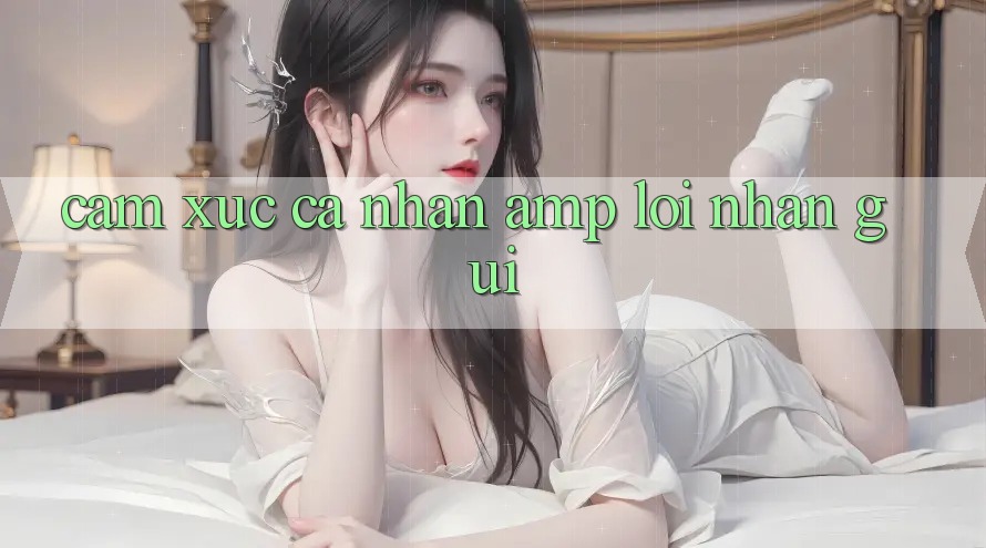 Cảm Xúc Cá Nhân & Lời Nhắn Gửi Cảm Xúc Cá Nhân & Lời Nhắn Gửi