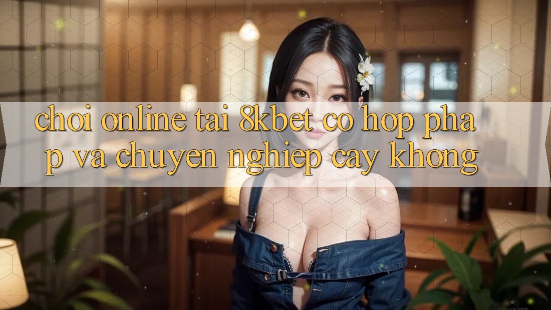 Chơi online tại 8kbet có hợp pháp và chuyên nghiệp cậy không?