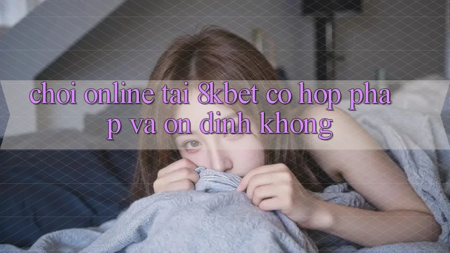 Chơi online tại 8kbet có hợp pháp và ổn định không? Chơi online tại 8kbet có hợp pháp và ổn định không?