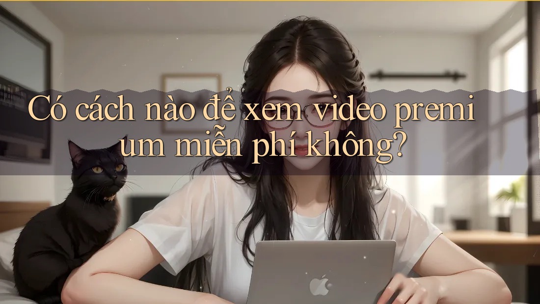 Có cách nào để xem video premium miễn phí không? Có cách nào để xem video premium miễn phí không?