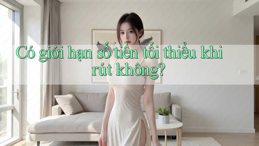 Có giới hạn số tiền tối thiểu khi rút không? Có giới hạn số tiền tối thiểu khi rút không?
