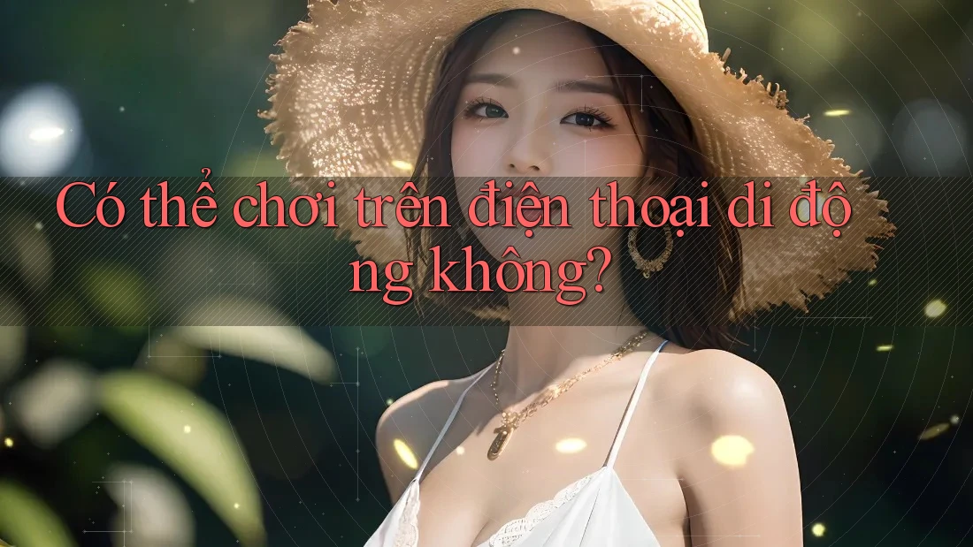Có thể chơi trên điện thoại di động không? Có thể chơi trên điện thoại di động không?